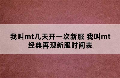 我叫mt几天开一次新服 我叫mt经典再现新服时间表